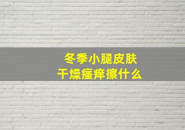 冬季小腿皮肤干燥瘙痒擦什么