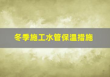 冬季施工水管保温措施