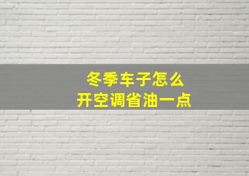 冬季车子怎么开空调省油一点