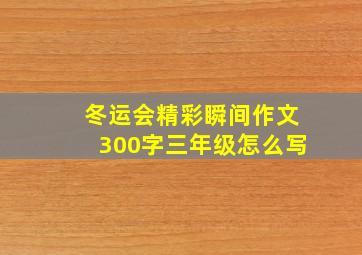 冬运会精彩瞬间作文300字三年级怎么写