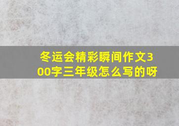 冬运会精彩瞬间作文300字三年级怎么写的呀