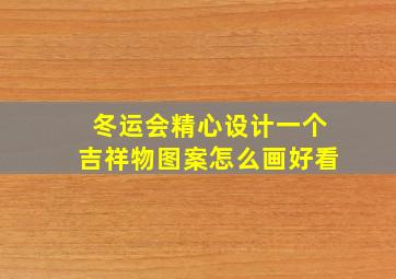 冬运会精心设计一个吉祥物图案怎么画好看