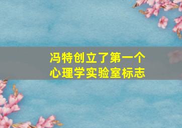 冯特创立了第一个心理学实验室标志