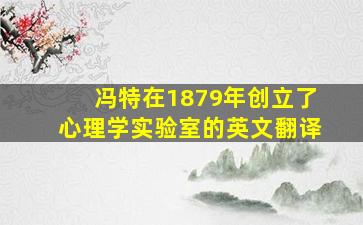 冯特在1879年创立了心理学实验室的英文翻译