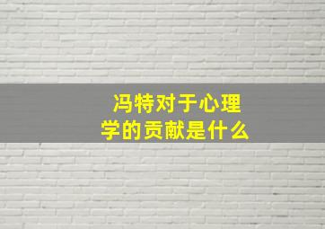 冯特对于心理学的贡献是什么