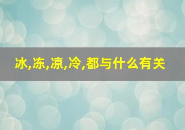 冰,冻,凉,冷,都与什么有关