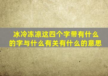 冰冷冻凉这四个字带有什么的字与什么有关有什么的意思