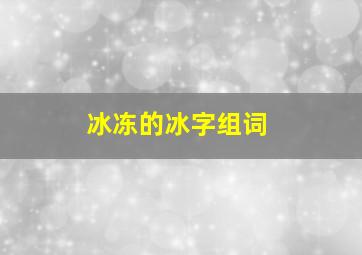 冰冻的冰字组词