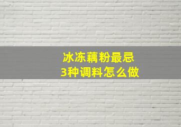 冰冻藕粉最忌3种调料怎么做