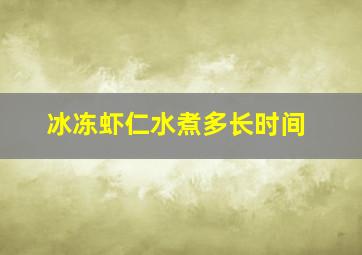 冰冻虾仁水煮多长时间