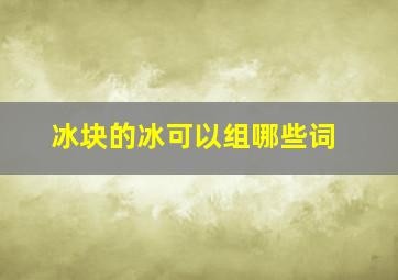 冰块的冰可以组哪些词