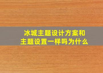 冰城主题设计方案和主题设置一样吗为什么