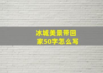 冰城美景带回家50字怎么写