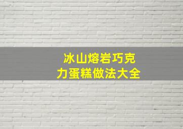 冰山熔岩巧克力蛋糕做法大全