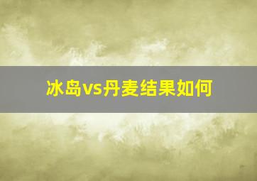 冰岛vs丹麦结果如何