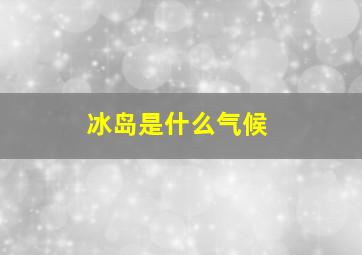 冰岛是什么气候