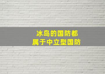 冰岛的国防都属于中立型国防