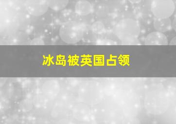 冰岛被英国占领