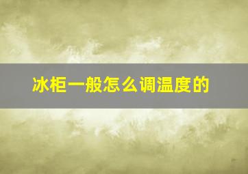 冰柜一般怎么调温度的