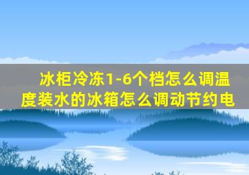 冰柜冷冻1-6个档怎么调温度装水的冰箱怎么调动节约电