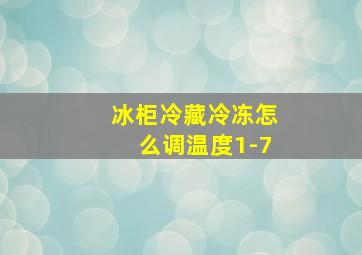 冰柜冷藏冷冻怎么调温度1-7