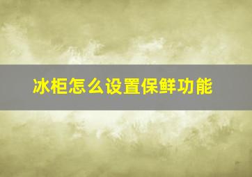 冰柜怎么设置保鲜功能