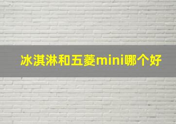 冰淇淋和五菱mini哪个好