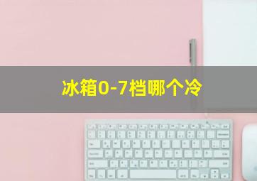 冰箱0-7档哪个冷