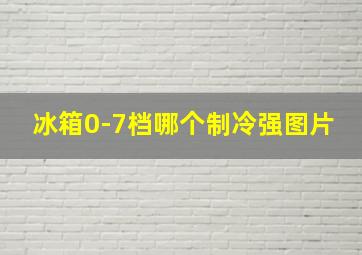 冰箱0-7档哪个制冷强图片