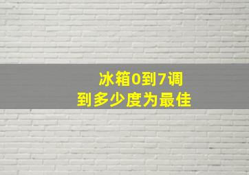 冰箱0到7调到多少度为最佳