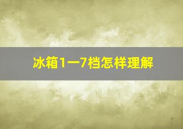 冰箱1一7档怎样理解