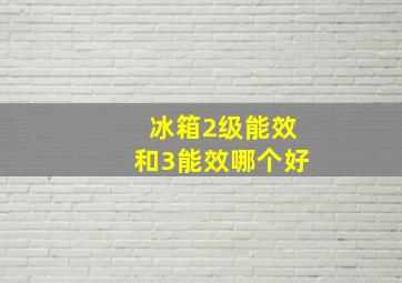 冰箱2级能效和3能效哪个好