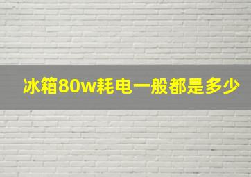 冰箱80w耗电一般都是多少