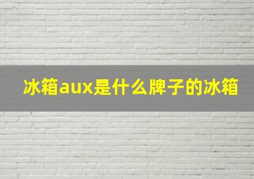 冰箱aux是什么牌子的冰箱