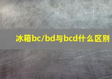 冰箱bc/bd与bcd什么区别