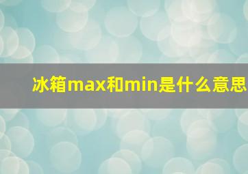 冰箱max和min是什么意思