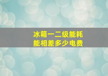 冰箱一二级能耗能相差多少电费