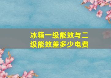 冰箱一级能效与二级能效差多少电费