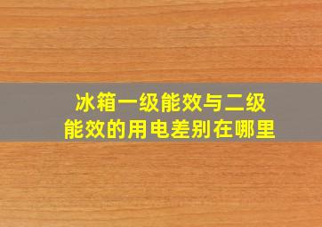 冰箱一级能效与二级能效的用电差别在哪里