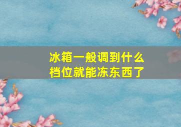 冰箱一般调到什么档位就能冻东西了