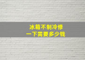 冰箱不制冷修一下需要多少钱