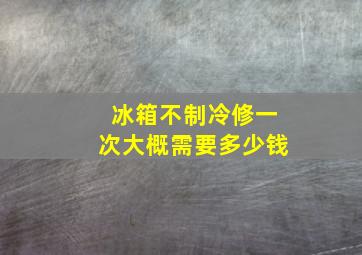 冰箱不制冷修一次大概需要多少钱