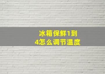 冰箱保鲜1到4怎么调节温度