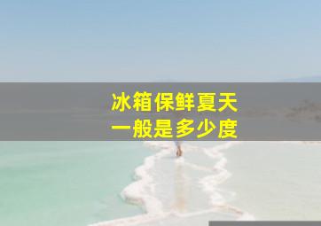 冰箱保鲜夏天一般是多少度