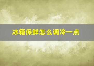 冰箱保鲜怎么调冷一点