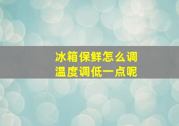 冰箱保鲜怎么调温度调低一点呢