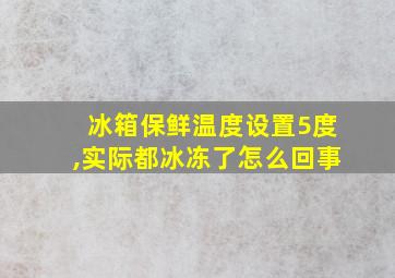 冰箱保鲜温度设置5度,实际都冰冻了怎么回事