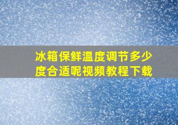 冰箱保鲜温度调节多少度合适呢视频教程下载