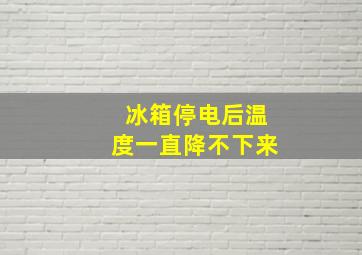 冰箱停电后温度一直降不下来