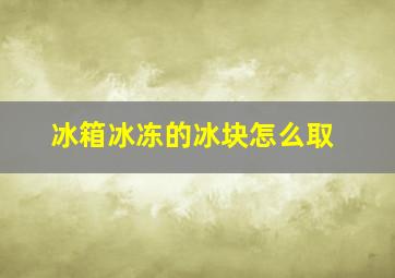 冰箱冰冻的冰块怎么取